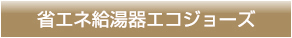 省エネ給湯器エコジョーズ